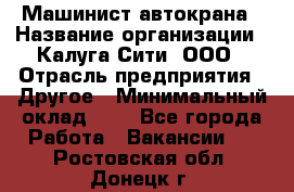 Машинист автокрана › Название организации ­ Калуга-Сити, ООО › Отрасль предприятия ­ Другое › Минимальный оклад ­ 1 - Все города Работа » Вакансии   . Ростовская обл.,Донецк г.